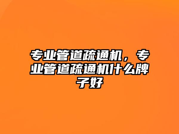 專業(yè)管道疏通機(jī)，專業(yè)管道疏通機(jī)什么牌子好