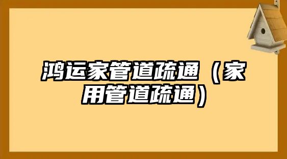 鴻運家管道疏通（家用管道疏通）