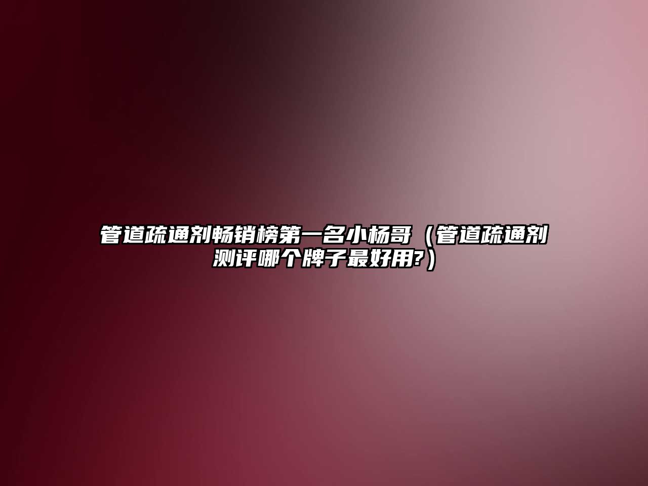 管道疏通劑暢銷榜第一名小楊哥（管道疏通劑測評哪個牌子最好用?）