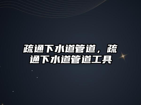 疏通下水道管道，疏通下水道管道工具