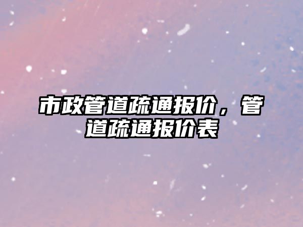 市政管道疏通報價，管道疏通報價表
