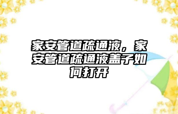 家安管道疏通液，家安管道疏通液蓋子如何打開