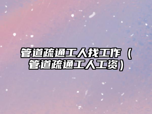管道疏通工人找工作（管道疏通工人工資）