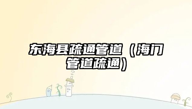 東?？h疏通管道（海門管道疏通）