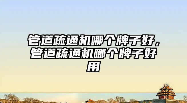 管道疏通機哪個牌子好，管道疏通機哪個牌子好用