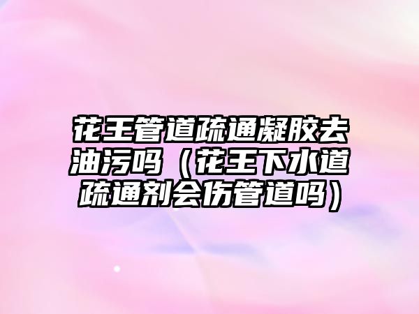 花王管道疏通凝膠去油污嗎（花王下水道疏通劑會傷管道嗎）