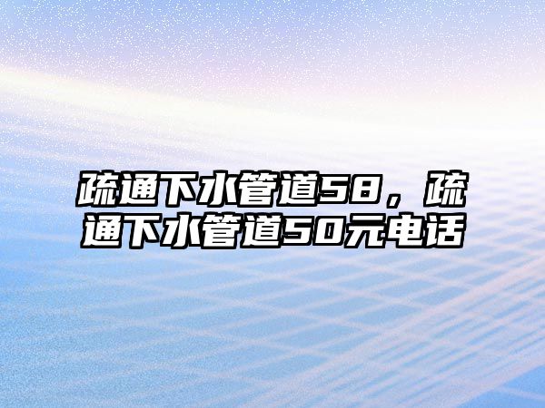 疏通下水管道58，疏通下水管道50元電話