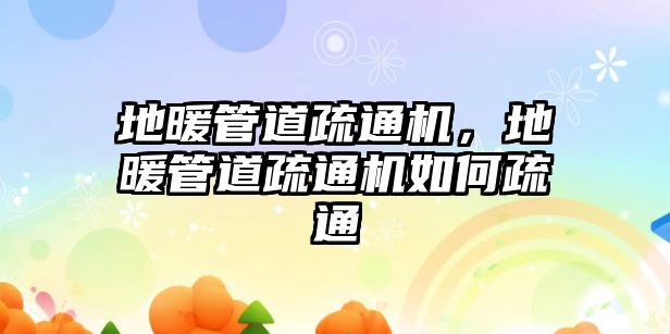 地暖管道疏通機，地暖管道疏通機如何疏通