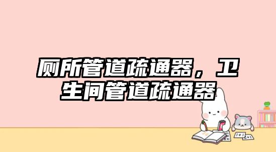 廁所管道疏通器，衛(wèi)生間管道疏通器