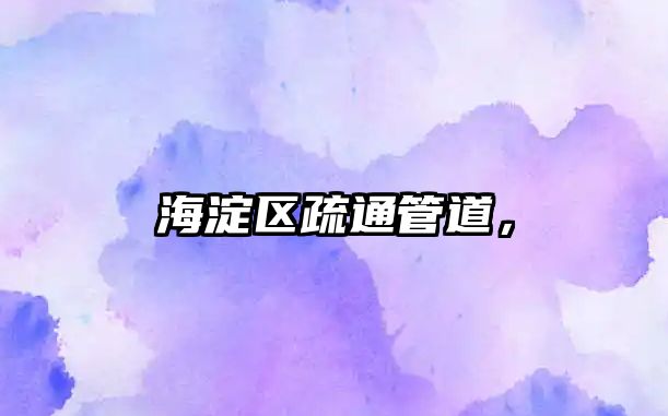 海淀區(qū)疏通管道，