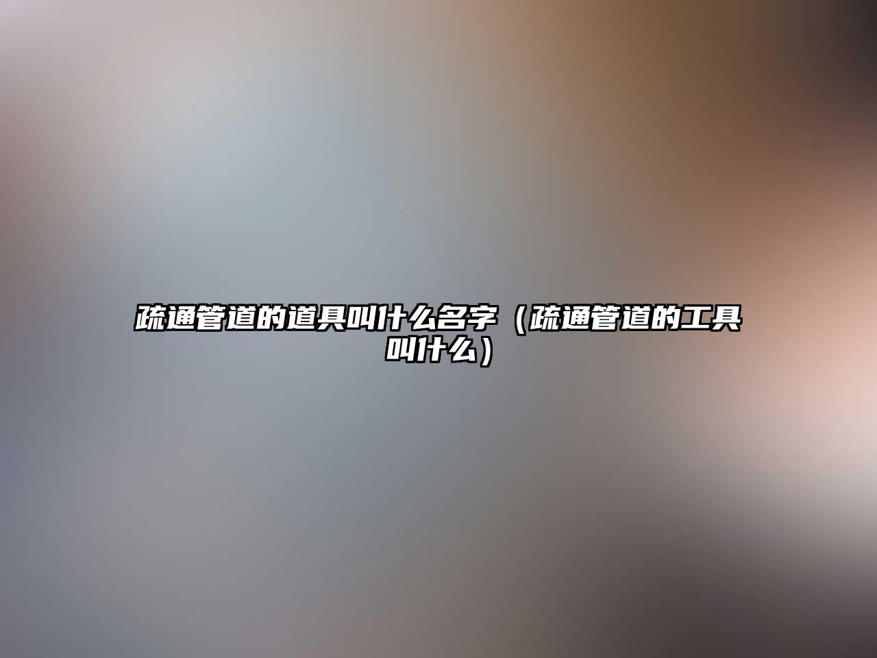 疏通管道的道具叫什么名字（疏通管道的工具叫什么）