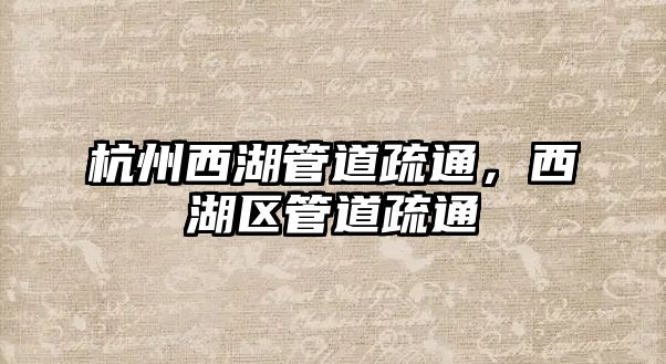杭州西湖管道疏通，西湖區(qū)管道疏通