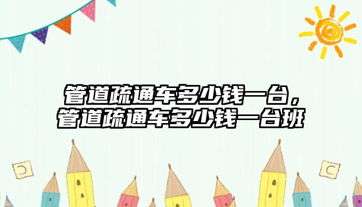 管道疏通車多少錢一臺，管道疏通車多少錢一臺班