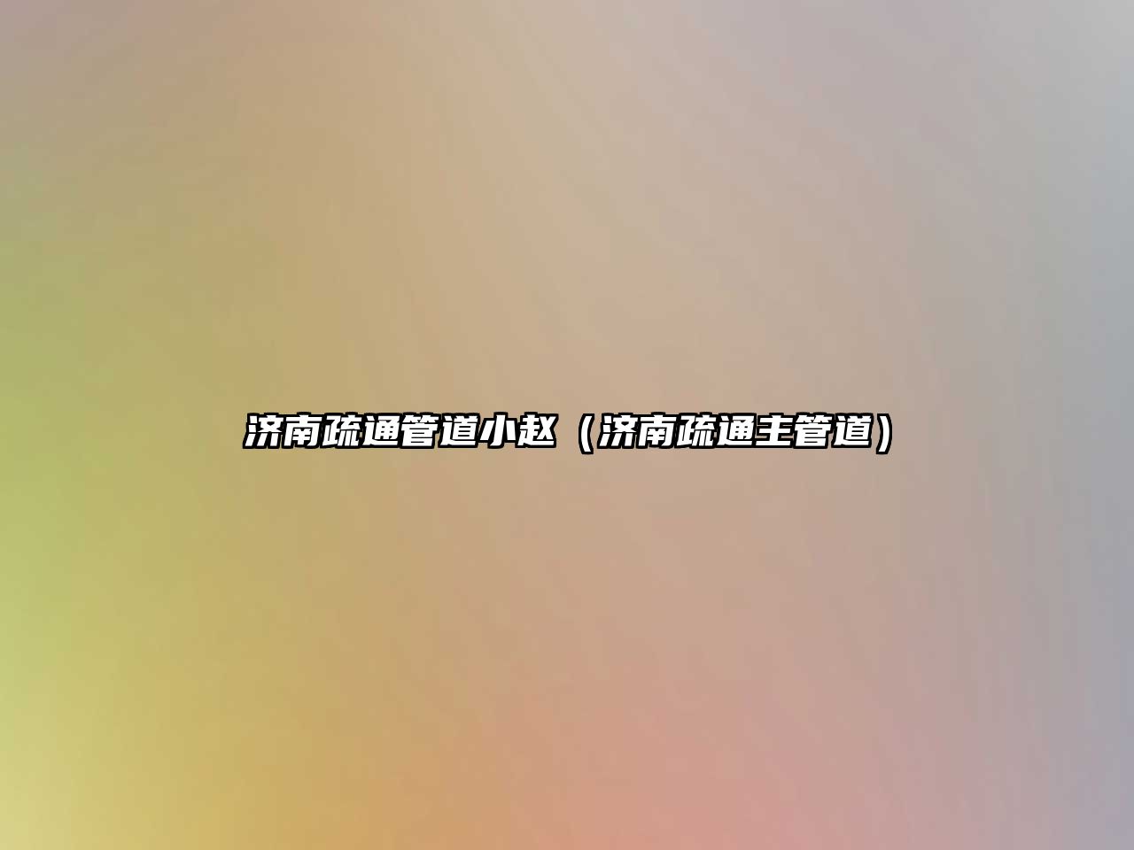 濟(jì)南疏通管道小趙（濟(jì)南疏通主管道）