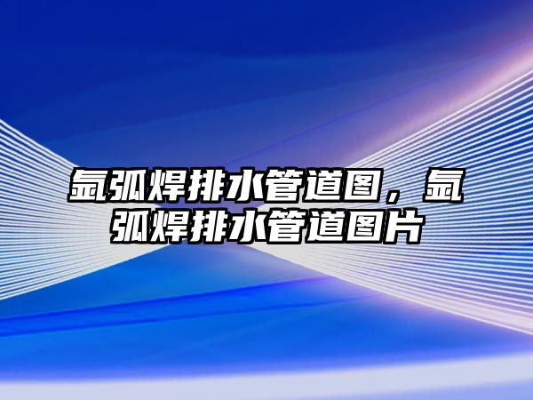 氬弧焊排水管道圖，氬弧焊排水管道圖片