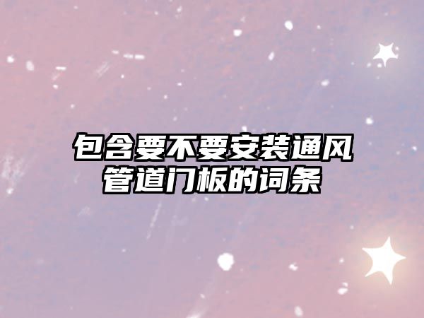 包含要不要安裝通風(fēng)管道門板的詞條