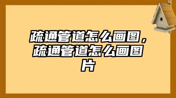 疏通管道怎么畫圖，疏通管道怎么畫圖片