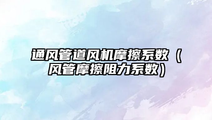 通風管道風機摩擦系數(shù)（風管摩擦阻力系數(shù)）